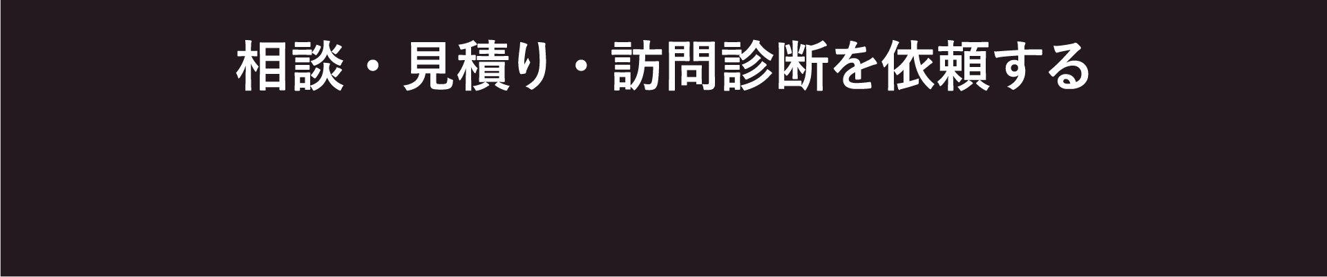 相談・見積り・訪問診断を依頼する