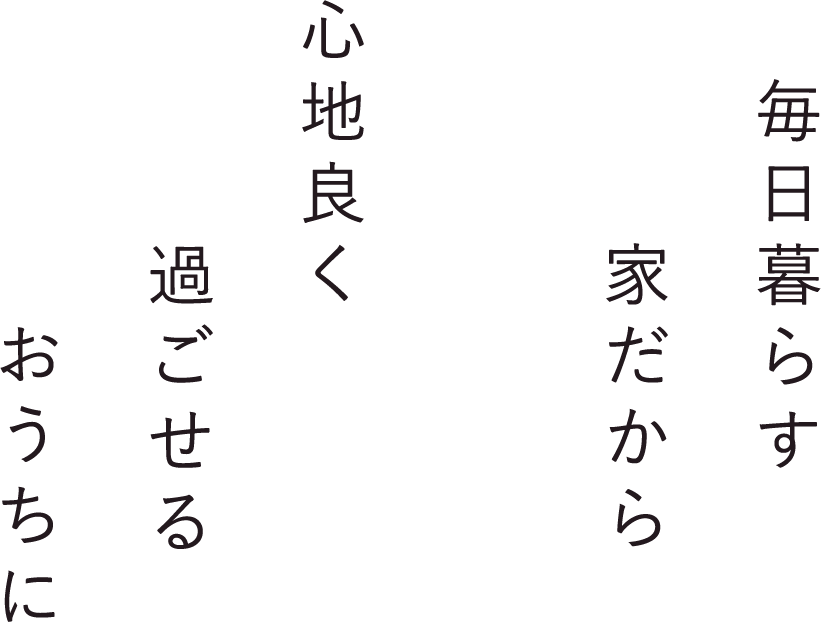 毎日暮らす家だから心地良く過ごせるおうちに